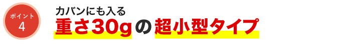 カバンにも入る重さ30gの超小型タイプ