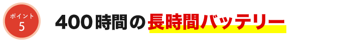 400時間の超時間バッテリー