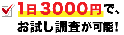 1日3000円で、お試し調査が可能！