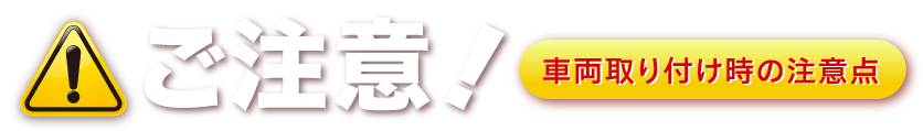 ご注意！車両取り付け時の注意点